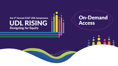 the 6th Annual CAST UDL Symposium, UDL Rising: Designing for Equity | #UDLrising | On-demand access